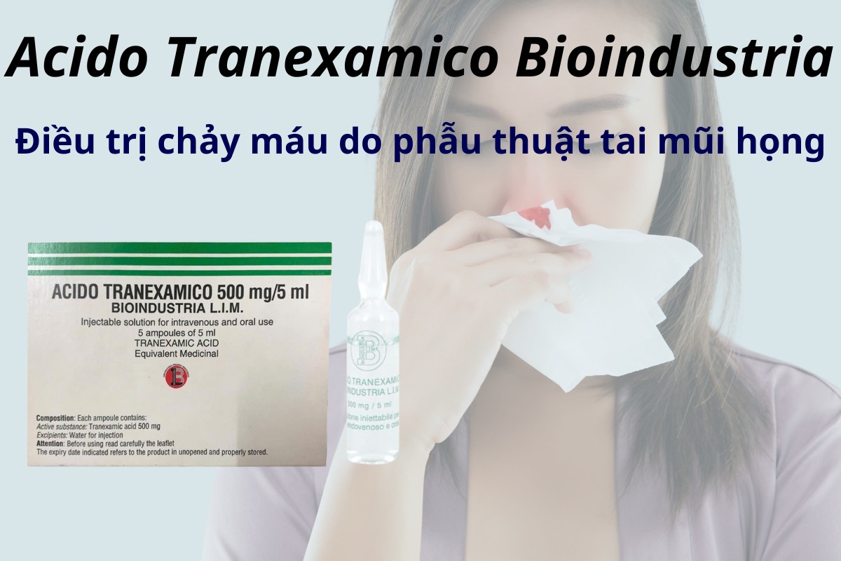 Acido Tranexamico Bioindustria 7 Acido Tranexamico Bioindustria điều trị chảy máu do phẫu thuật tai mũi họng