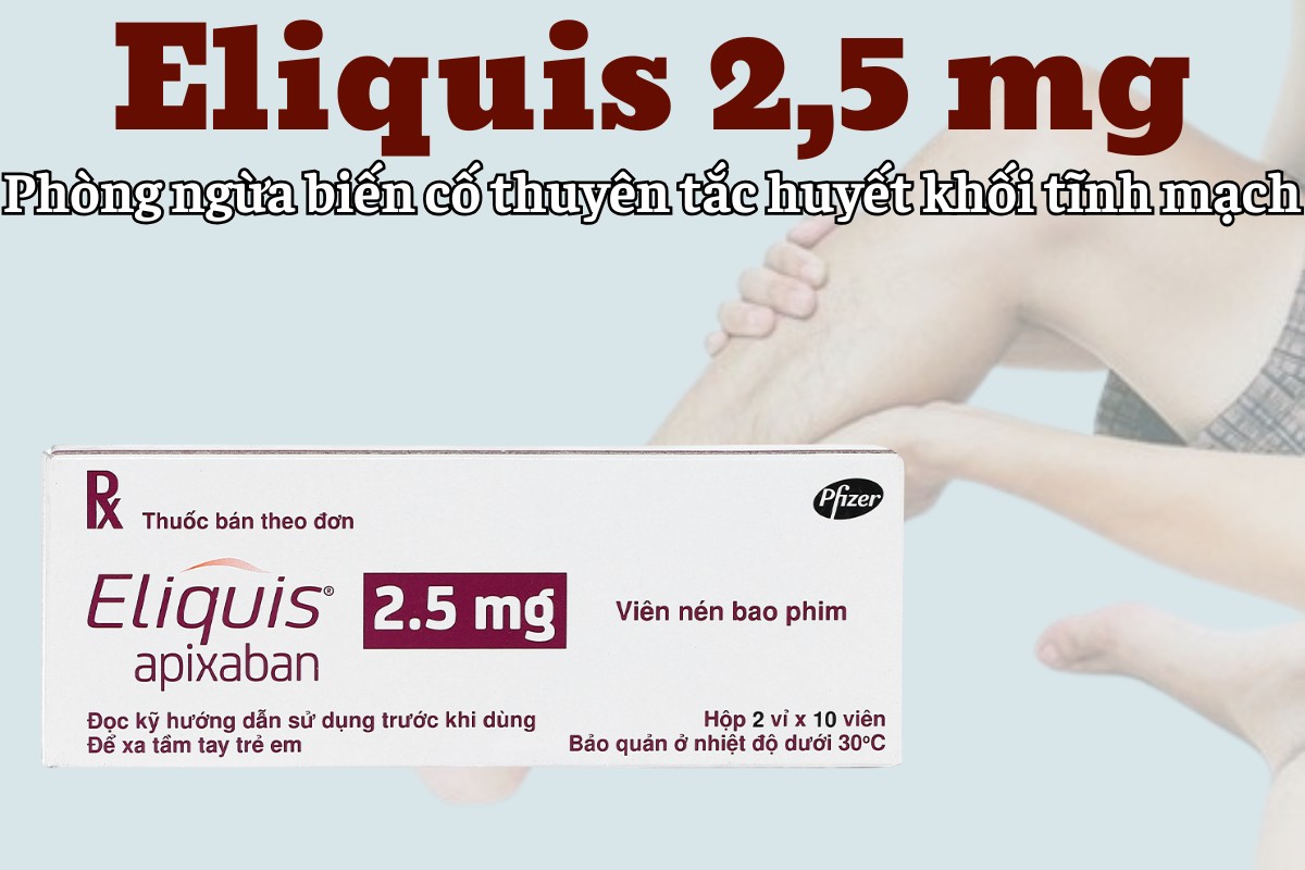 Eliquis 2.5mg 9 Eliquis 2.5mg phòng ngueaf biến cố thuyên tắc huyết khối tĩnh mạch