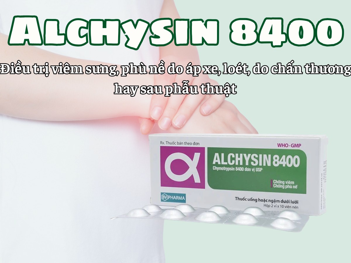 Alchysin 8400 điều trị viêm sưng, phù nề do áp xe, loét, do chấn thương hay sau phẫu thuật
